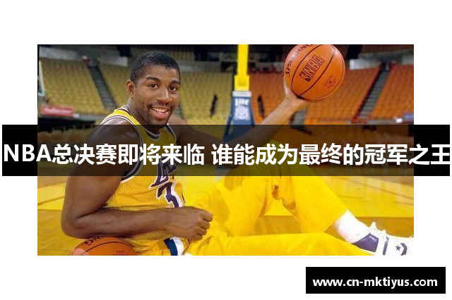 NBA总决赛即将来临 谁能成为最终的冠军之王